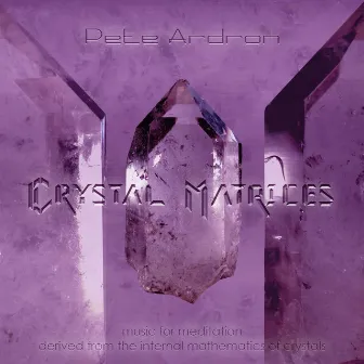 Crystal Matrices - Music for Meditation Derived from the Internal Mathematics of Crystals by Pete Ardron