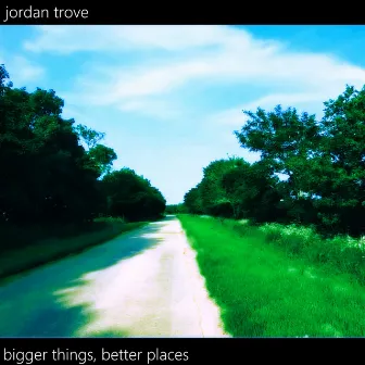 Bigger Things, Better Places by Jordan Trove