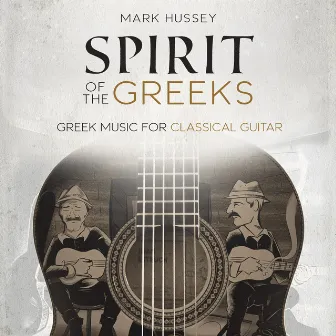 Spirit of the Greeks (Greek Music for Classical Guitar) by Mark Hussey