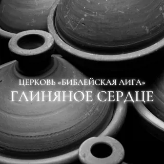 Глиняное сердце by Церковь «Библейская Лига»