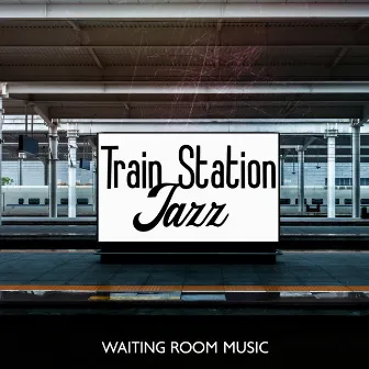 Train Station Jazz – Waiting Room Music: Relaxing & Dreamy Grooves To Unwind by Jazz World Events