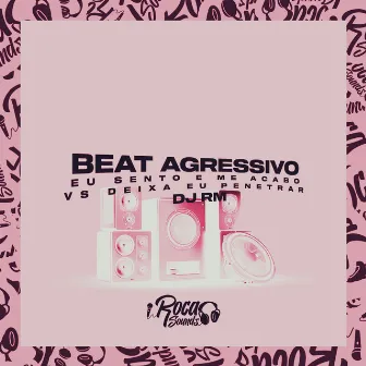 Beat Agressivo - Eu Sento e Me Acabo Vs Deixa Eu Penetrar by Dj Rm