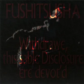 Withdrawe, this sable Disclosure ere devot'd by Fushitsusha