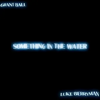 SOMETHING IN THE WATER by Grant Ball