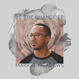 Be the Change by Mark G. Meadows