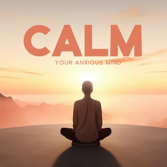 Calm Your Anxious Mind: Soothing Music to Reduce Stress, Anxiety, and Panic Attacks by 