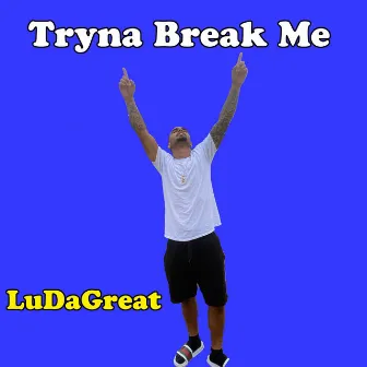 Tryna Break Me by LuDaGreat