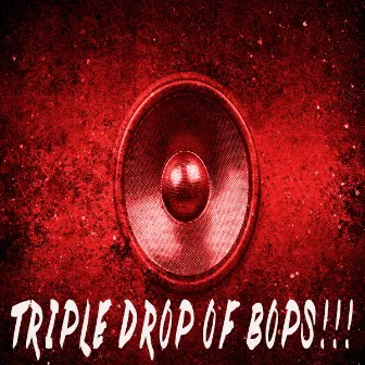 Triple Drop Of Bops!!! by KPH