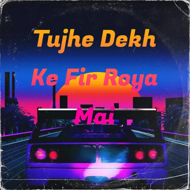 Tujhe Dekh Ke Fir Roya Mai