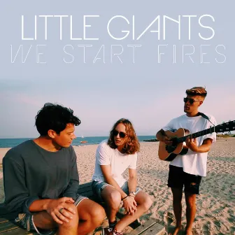 We Start Fires by Little Giants