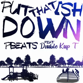 Put that ish down by PBeats