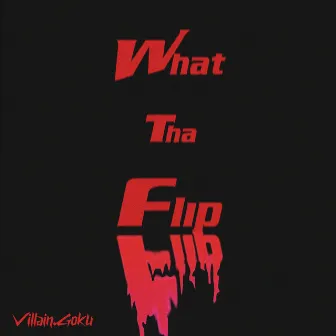 What.tha.Flip by Villain.Goku