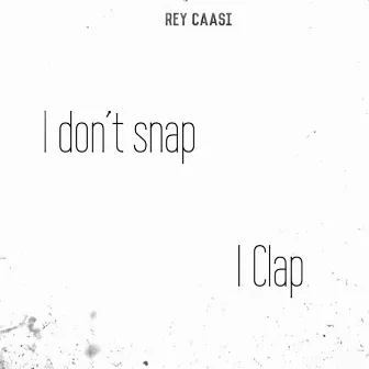 I Dont Snap I Clap by Rey Caasi