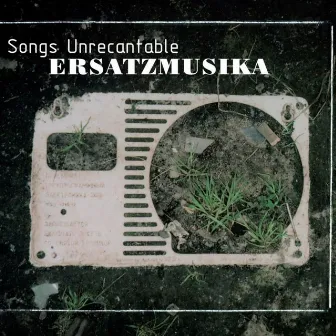 Songs Unrecantable by ErsatzMusika