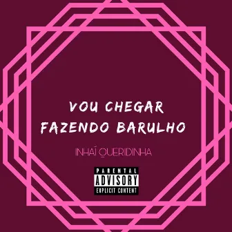 Vou Chegar Fazendo Barulho by Inhaí Queridinha