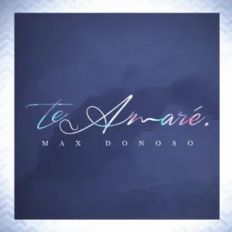 Te Amaré - Single by Max Donoso