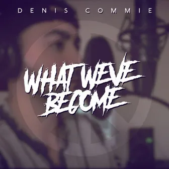 What We've Become by Denis Commie