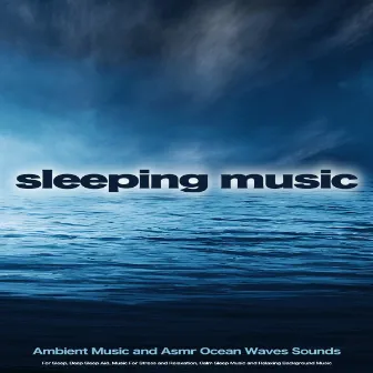 Sleeping Music: Ambient Music and Asmr Ocean Waves Sounds For Sleep, Deep Sleep Aid, Music For Stress and Relaxation, Calm Sleep Music and Relaxing Background Music by Music For Deep Sleep