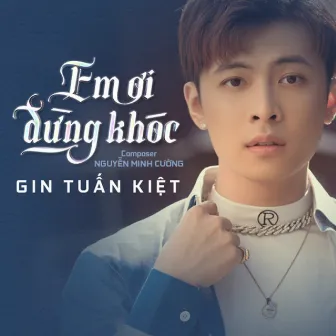 Em Ơi Đừng Khóc by Gin Tuấn Kiệt