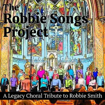 The Robbie Songs Project: A Legacy Choral Tribute to Robbie Smith (Live) by Robbie Smith