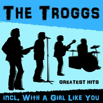 Greatest Hits Incl. With A Girl Like You by The Troggs