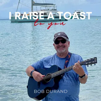 I Raise a Toast to You by Bob Durand