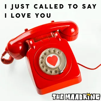 I Just Called to Say I Love You by The MAADKiNG