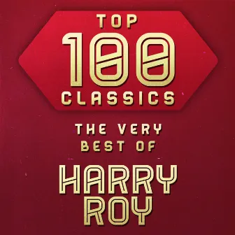 Top 100 Classics - The Very Best of Harry Roy by Harry Roy