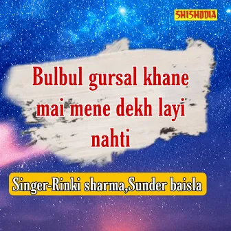 Bulbul Gursal Khane Mai Mene Dekh Layi Nahti by Rinki Sharma