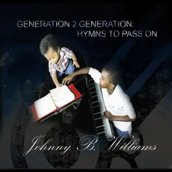 Generation 2 Generation: Hymns to Pass On by Johnny B. Williams