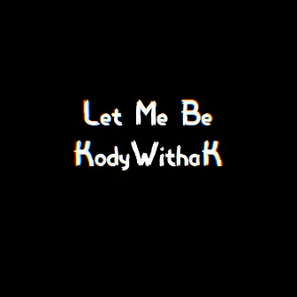 Let Me Be... by KodyWithaK