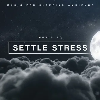 Music to Settle Stress by Music for Sleeping Ambience