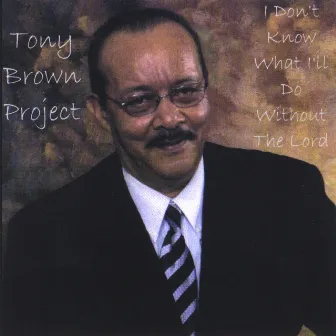 I Don't Know What I'll Do Without The Lord by Tony Brown