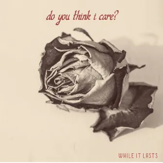 Do You Think I Care? by While It Lasts