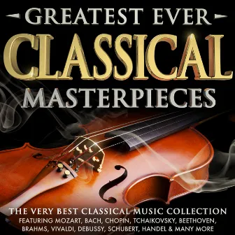 Greatest Ever Classical Masterpieces - The Very Best Classical Music Collection by 