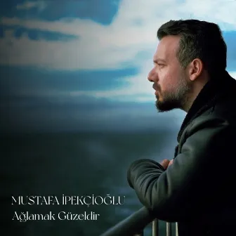 Ağlamak Güzeldir by Mustafa İpekçioğlu