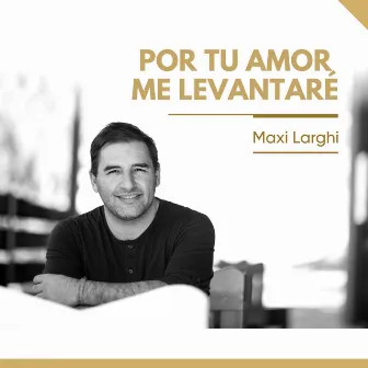 Por tu amor me levantaré by Maxi Larghi