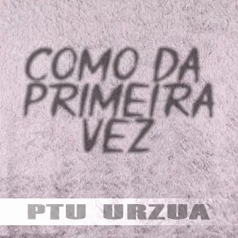 Como da Primeira Vez by Ptu Urzua