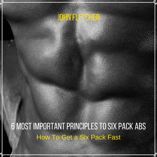 6 Most Important Principles to Six Pack Abs (How To Get a Six Pack Fast)