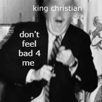 don't feel bad 4 me by King Christian