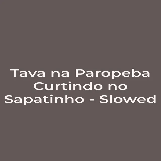 Tava na Paropeba Curtindo no Sapatinho - Slowed