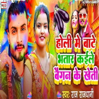 Holi Me Bate Bhatar Kaile Baigan Ke Kheti by Raj Rajdhani