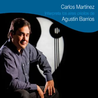 Carlos Martinez: Interpreta los aires criollos de Agustín Barrios by Carlos Martínez