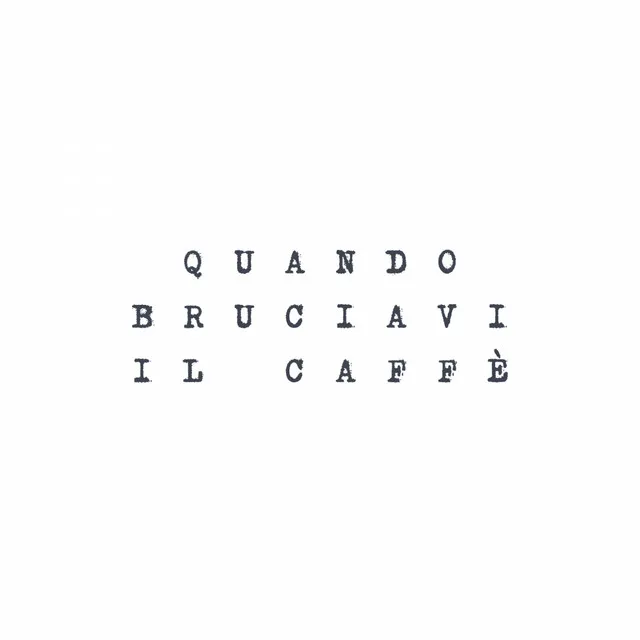 Quando bruciavi il caffè