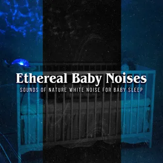 Ethereal Baby Noises by Sounds of Nature White Noise for Baby Sleep