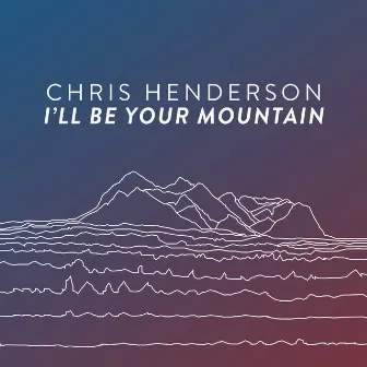 I'll Be Your Mountain by Chris Henderson