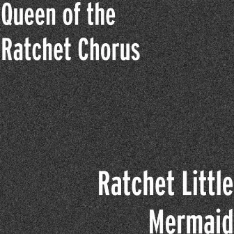 Ratchet Little Mermaid by Queen of the Ratchet Chorus