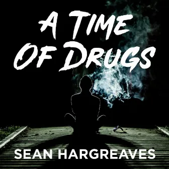 A Time Of Drugs by Sean Hargreaves