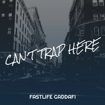 Can’t Trap Here by Fastlife Gaddafi