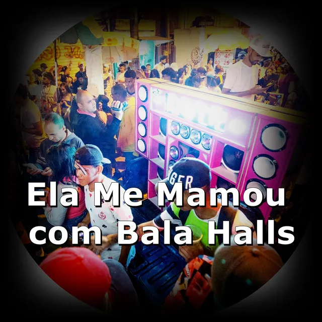 Ela Me Mamou Com Bala Halls